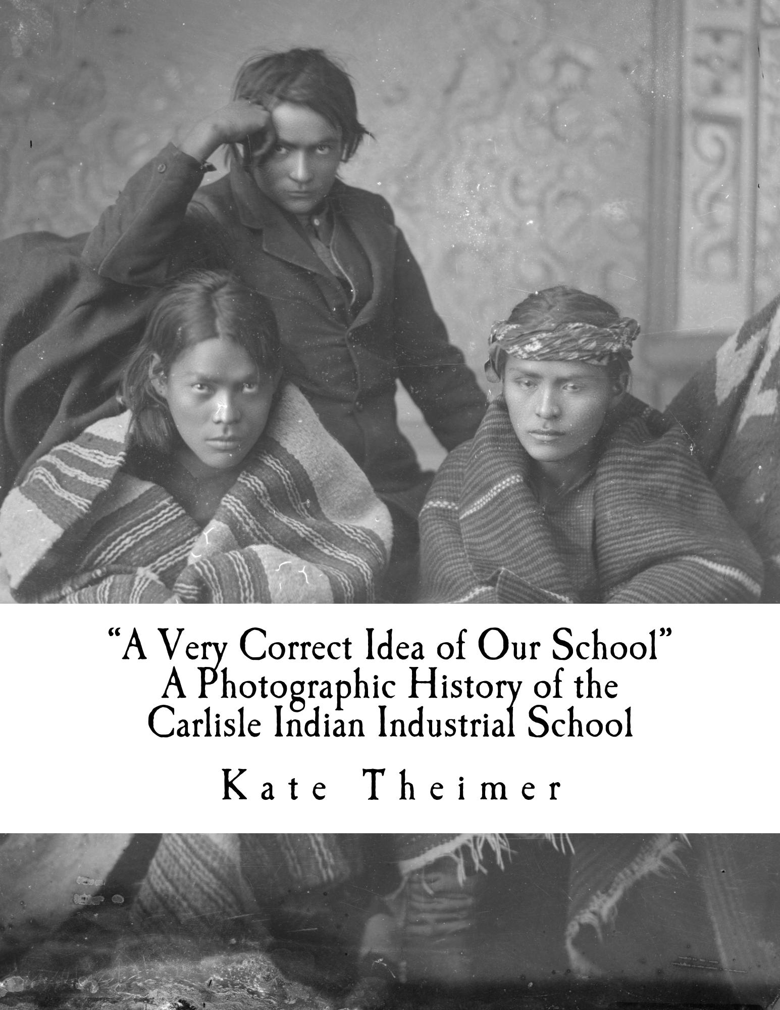 A Very Correct Idea of Our School: A Photographic History of the Carlisle Indian Industrial School
